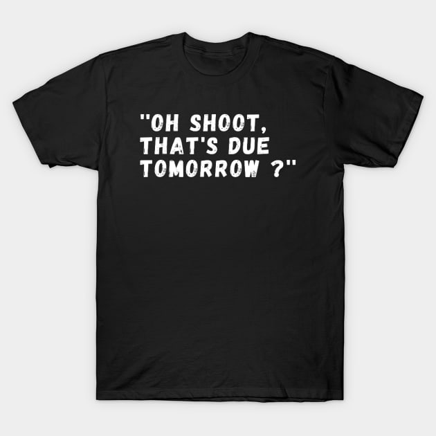 oh shoot that's due tomorrow T-Shirt by DesignHND